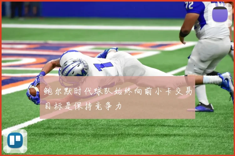 鲍尔默时代球队始终向前小卡交易目标是保持竞争力