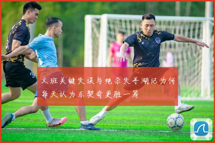 文班关键失误与绝杀失手湖记为何每天认为东契奇更胜一筹