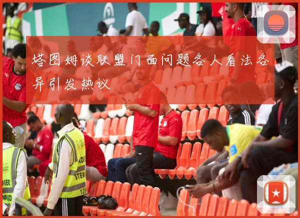 塔图姆谈联盟门面问题各人看法各异引发热议