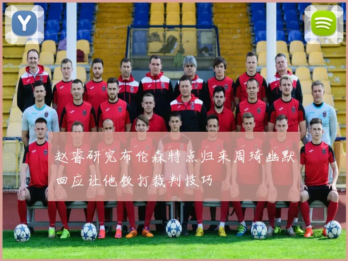 赵睿研究布伦森特点归来周琦幽默回应让他教打裁判技巧