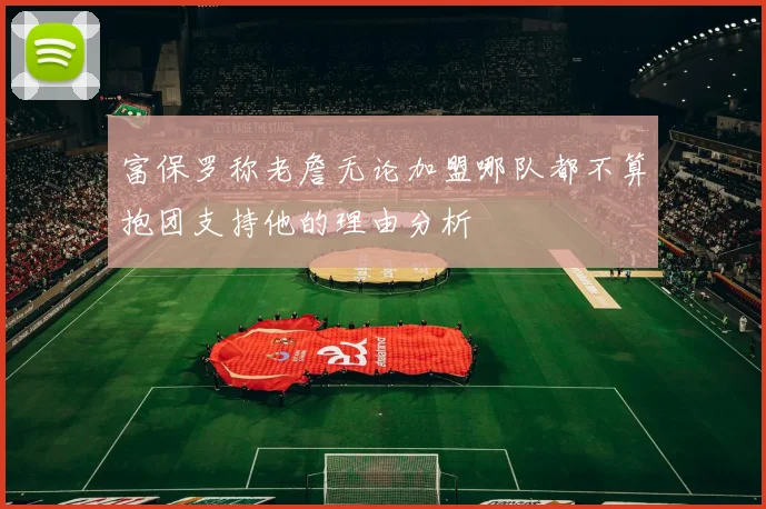 富保罗称老詹无论加盟哪队都不算抱团支持他的理由分析