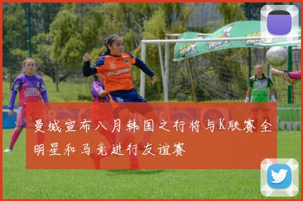 曼城宣布八月韩国之行将与K联赛全明星和马竞进行友谊赛