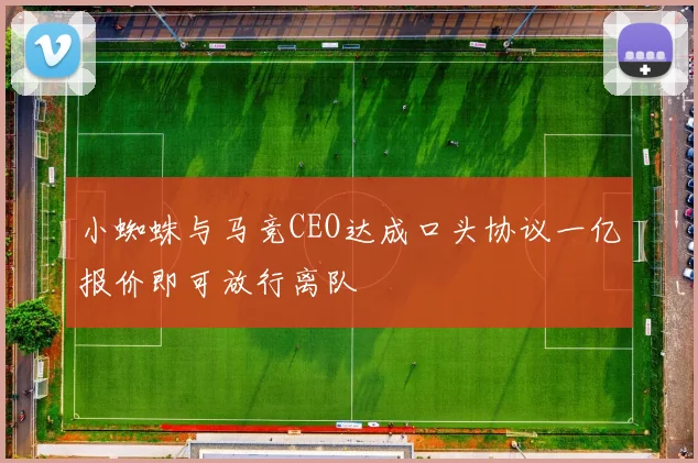 小蜘蛛与马竞CEO达成口头协议一亿报价即可放行离队
