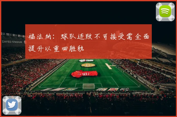 福法纳：球队连败不可接受需全面提升以重回胜轨