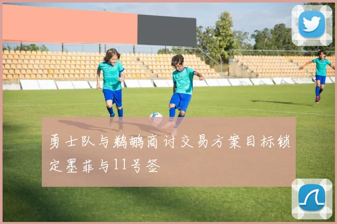 勇士队与鹈鹕商讨交易方案目标锁定墨菲与11号签