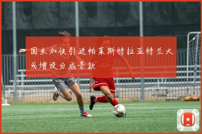 国米加快引进帕莱斯特拉亚特兰大或增设分成条款